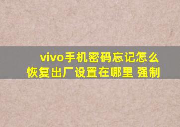 vivo手机密码忘记怎么恢复出厂设置在哪里 强制